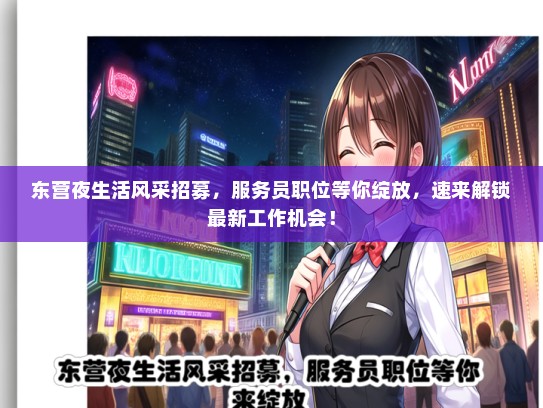 东营夜生活风采招募，服务员职位等你绽放，速来解锁最新工作机会！