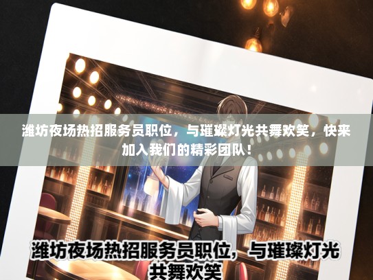 潍坊夜场热招服务员职位，与璀璨灯光共舞欢笑，快来加入我们的精彩团队！
