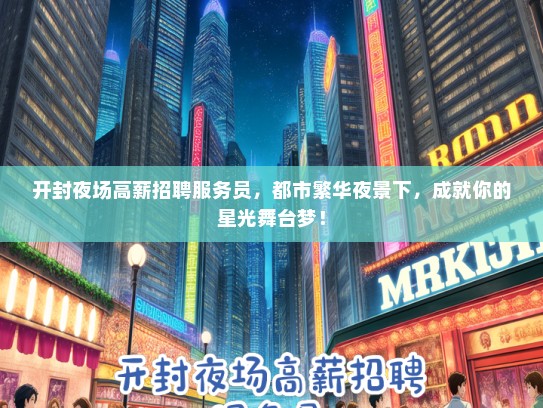 开封夜场高薪招聘服务员，都市繁华夜景下，成就你的星光舞台梦！