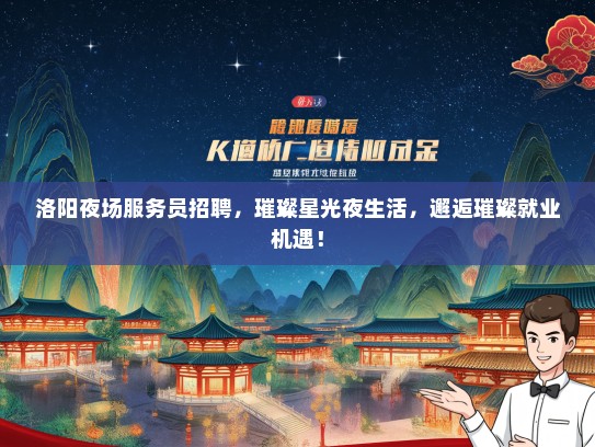 洛阳夜场服务员招聘，璀璨星光夜生活，邂逅璀璨就业机遇！