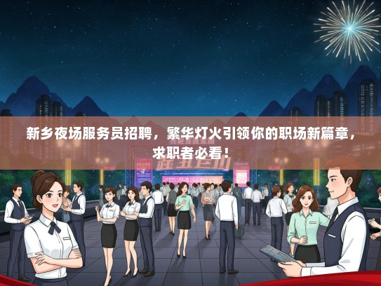 新乡夜场服务员招聘，繁华灯火引领你的职场新篇章，求职者必看！