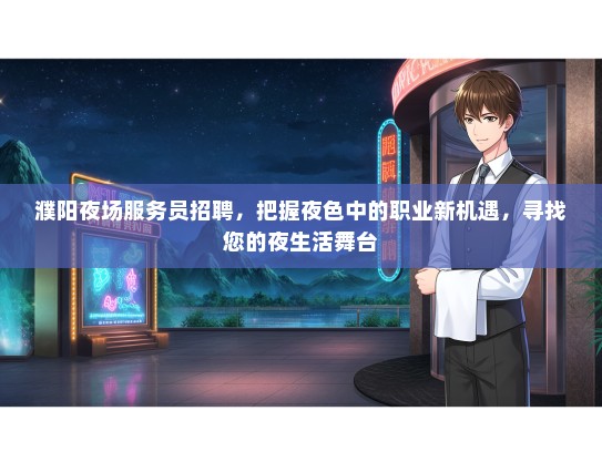 濮阳夜场服务员招聘，把握夜色中的职业新机遇，寻找您的夜生活舞台