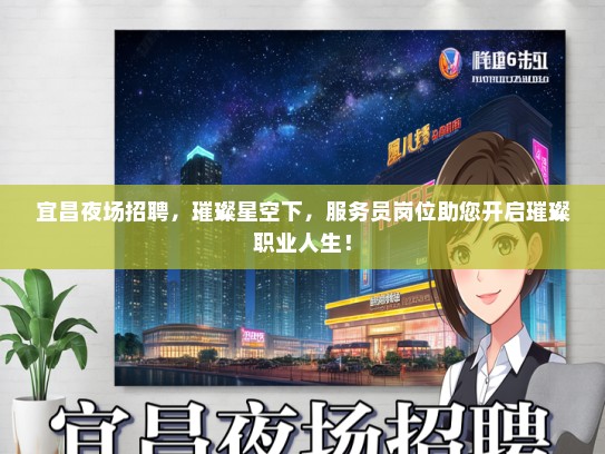 宜昌夜场招聘，璀璨星空下，服务员岗位助您开启璀璨职业人生！