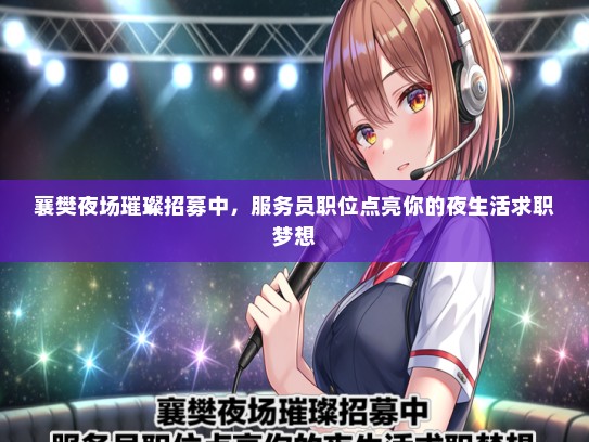 襄樊夜场璀璨招募中，服务员职位点亮你的夜生活求职梦想