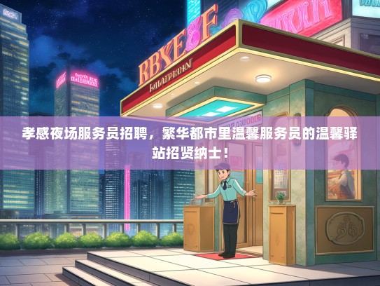 孝感夜场服务员招聘，繁华都市里温馨服务员的温馨驿站招贤纳士！
