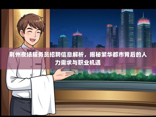 荆州夜场服务员招聘信息解析，揭秘繁华都市背后的人力需求与职业机遇
