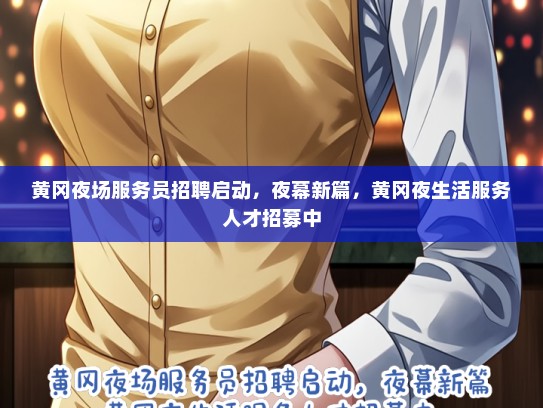 黄冈夜场服务员招聘启动，夜幕新篇，黄冈夜生活服务人才招募中