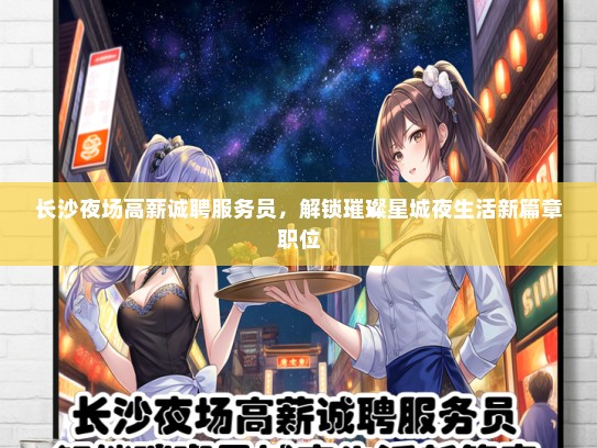 长沙夜场高薪诚聘服务员，解锁璀璨星城夜生活新篇章职位