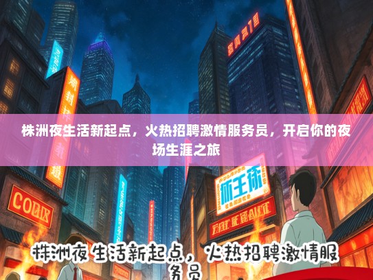 株洲夜生活新起点，火热招聘激情服务员，开启你的夜场生涯之旅