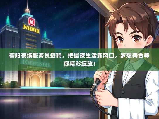 衡阳夜场服务员招聘，把握夜生活新风口，梦想舞台等你精彩绽放！