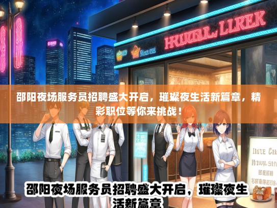 邵阳夜场服务员招聘盛大开启，璀璨夜生活新篇章，精彩职位等你来挑战！