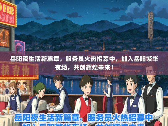 岳阳夜生活新篇章，服务员火热招募中，加入岳阳繁华夜场，共创辉煌未来！