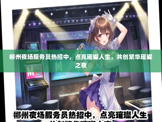郴州夜场服务员热招中，点亮璀璨人生，共创繁华璀璨之夜