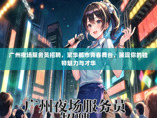 广州夜场服务员招聘，繁华都市青春舞台，展现你的独特魅力与才华