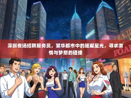 深圳夜场招聘服务员，繁华都市中的璀璨星光，寻求激情与梦想的碰撞