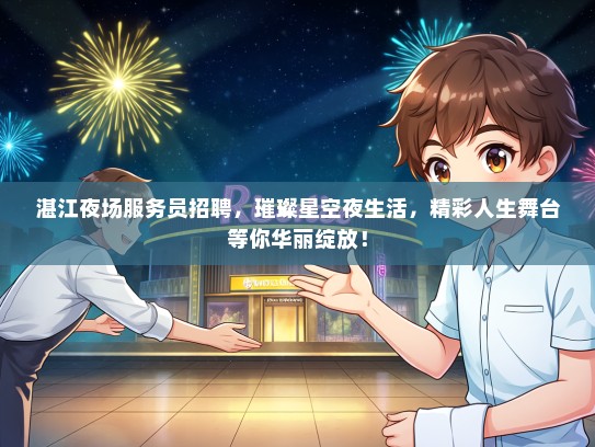 湛江夜场服务员招聘,璀璨星空夜生活,精彩人生舞台等你华丽绽放! 湛江夜场服务员招聘,璀璨星空夜生活,精彩人生舞台等你华丽绽放!