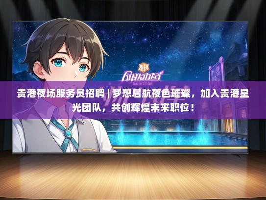 贵港夜场服务员招聘 | 梦想启航夜色璀璨，加入贵港星光团队，共创辉煌未来职位！