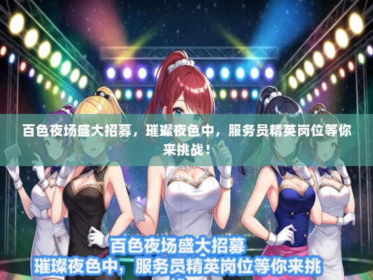 百色夜场盛大招募，璀璨夜色中，服务员精英岗位等你来挑战！