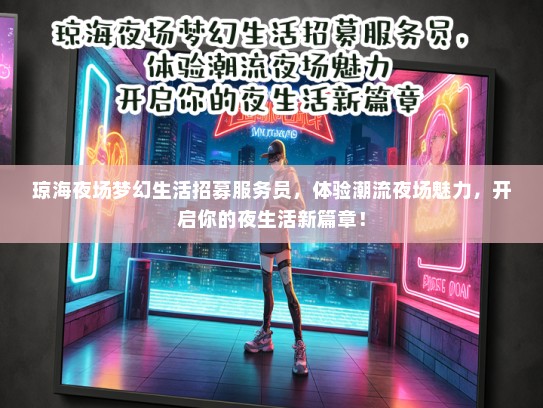 琼海夜场梦幻生活招募服务员，体验潮流夜场魅力，开启你的夜生活新篇章！