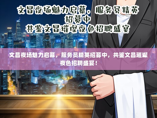 文昌夜场魅力启幕，服务员精英招募中，共鉴文昌璀璨夜色招聘盛宴！