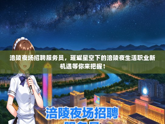 涪陵夜场招聘服务员，璀璨星空下的涪陵夜生活职业新机遇等你来把握！