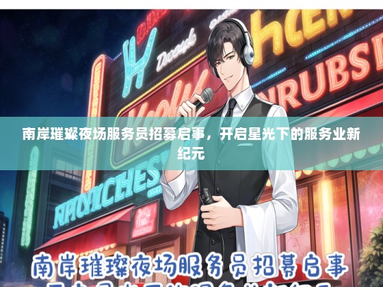 南岸璀璨夜场服务员招募启事，开启星光下的服务业新纪元