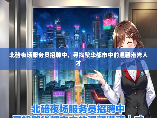北碚夜场服务员招聘中，寻找繁华都市中的温馨港湾人才