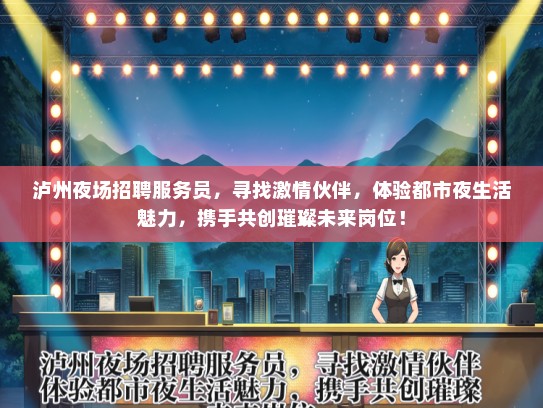 泸州夜场招聘服务员，寻找激情伙伴，体验都市夜生活魅力，携手共创璀璨未来岗位！