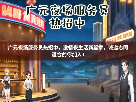 广元夜场服务员热招中，激情夜生活新篇章，诚邀志同道合的你加入！