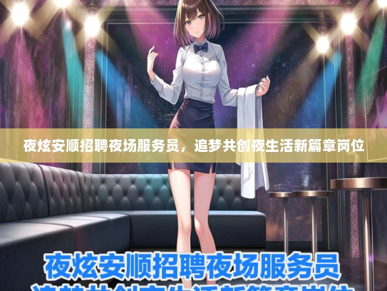 夜炫安顺招聘夜场服务员，追梦共创夜生活新篇章岗位