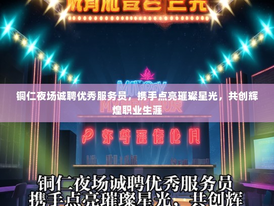 铜仁夜场诚聘优秀服务员，携手点亮璀璨星光，共创辉煌职业生涯
