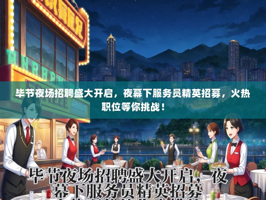 毕节夜场招聘盛大开启，夜幕下服务员精英招募，火热职位等你挑战！