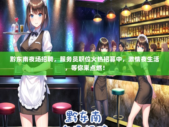 黔东南夜场招聘，服务员职位火热招募中，激情夜生活，等你来点燃！