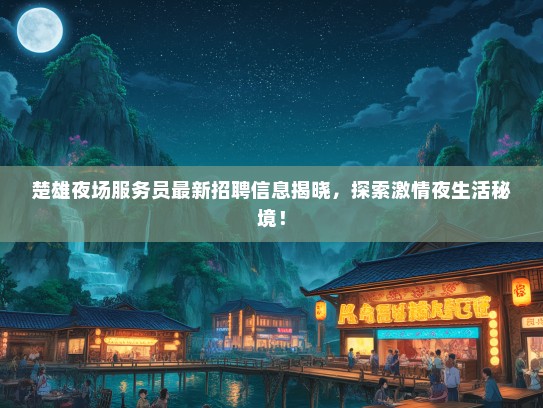 楚雄夜场服务员最新招聘信息揭晓，探索激情夜生活秘境！