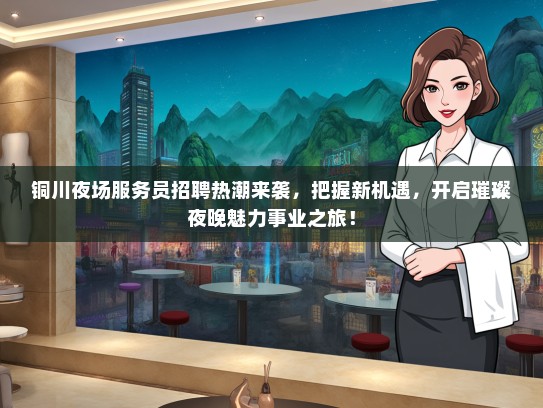 铜川夜场服务员招聘热潮来袭，把握新机遇，开启璀璨夜晚魅力事业之旅！