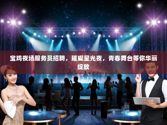 宝鸡夜场服务员招聘，璀璨星光夜，青春舞台等你华丽绽放