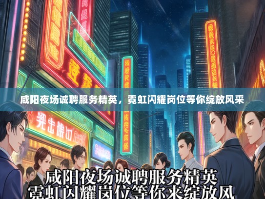咸阳夜场诚聘服务精英，霓虹闪耀岗位等你绽放风采