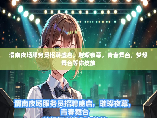 渭南夜场服务员招聘盛启，璀璨夜幕，青春舞台，梦想舞台等你绽放