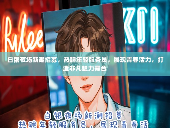 白银夜场新潮招募，热聘年轻服务员，展现青春活力，打造非凡魅力舞台