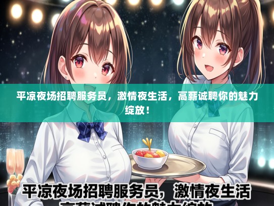 平凉夜场招聘服务员，激情夜生活，高薪诚聘你的魅力绽放！