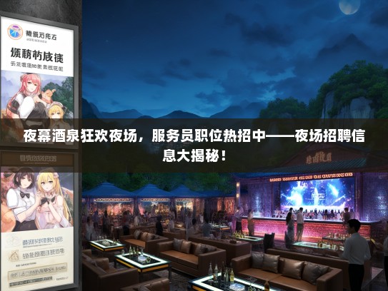 夜幕酒泉狂欢夜场，服务员职位热招中——夜场招聘信息大揭秘！