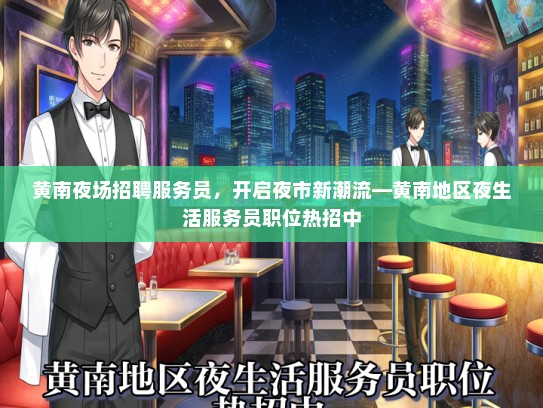 黄南夜场招聘服务员，开启夜市新潮流—黄南地区夜生活服务员职位热招中