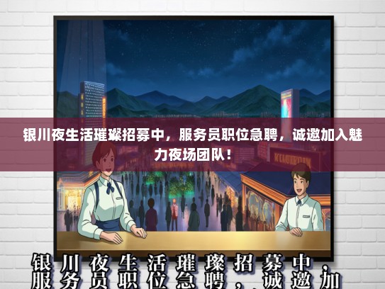 银川夜生活璀璨招募中，服务员职位急聘，诚邀加入魅力夜场团队！