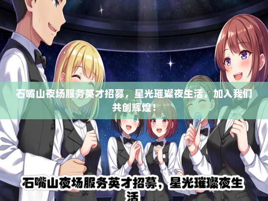 石嘴山夜场服务英才招募，星光璀璨夜生活，加入我们共创辉煌！