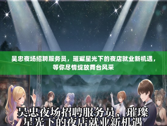 吴忠夜场招聘服务员，璀璨星光下的夜店就业新机遇，等你尽情绽放舞台风采