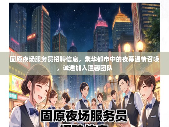 固原夜场服务员招聘信息，繁华都市中的夜幕温情召唤，诚邀加入温馨团队