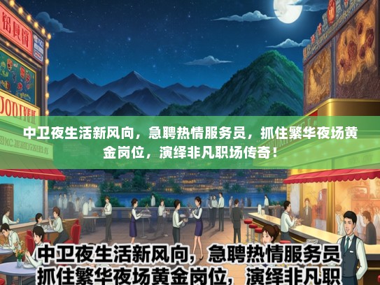 中卫夜生活新风向，急聘热情服务员，抓住繁华夜场黄金岗位，演绎非凡职场传奇！