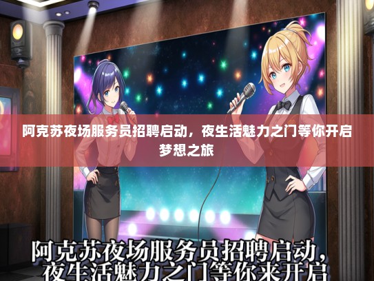 阿克苏夜场服务员招聘启动，夜生活魅力之门等你开启梦想之旅