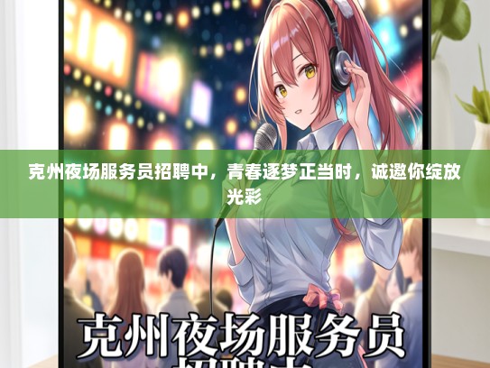 克州夜场服务员招聘中，青春逐梦正当时，诚邀你绽放光彩