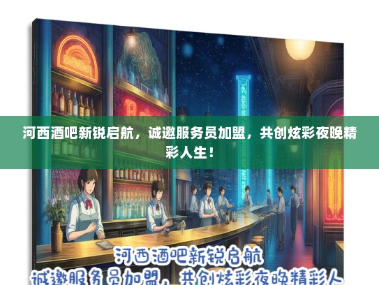 河西酒吧新锐启航，诚邀服务员加盟，共创炫彩夜晚精彩人生！